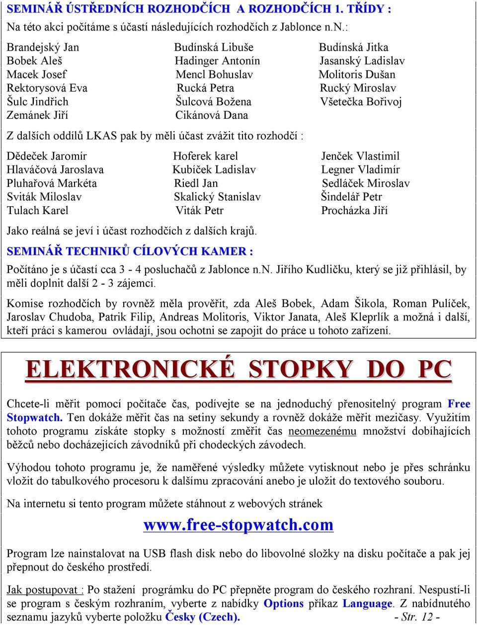 e n.n.: Brandejský Jan Budínská Libuše Budínská Jitka Bobek Aleš Hadinger Antonín Jasanský Ladislav Macek Josef Mencl Bohuslav Molitoris Dušan Rektorysová Eva Rucká Petra Rucký Miroslav Šulc Jindřich