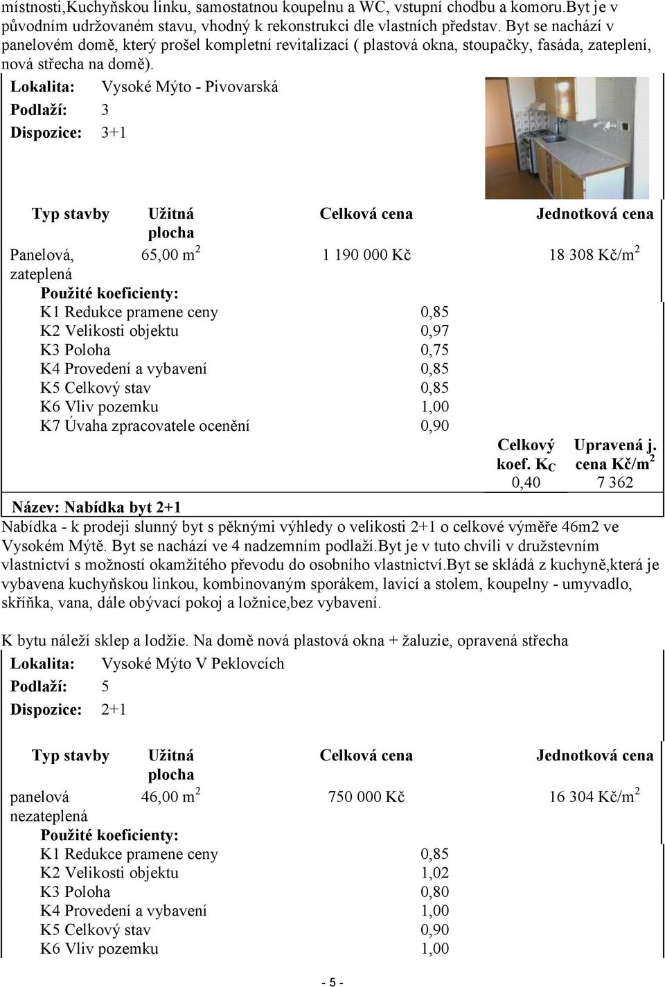 Lokalita: Vysoké Mýto - Pivovarská Podlaží: 3 Dispozice: 3+1 Typ stavby Panelová, zateplená Užitná Celková cena Jednotková cena plocha 65,00 m 2 1 190 000 Kč 18 308 Kč/m 2 Použité koeficienty: K1