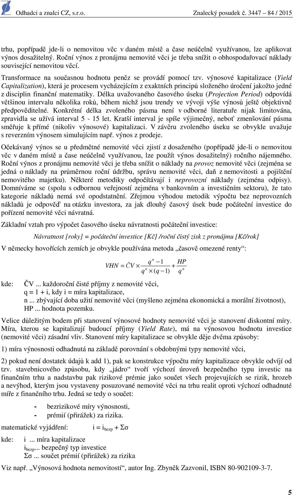 výnosové kapitalizace (Yield Capitalization), která je procesem vycházejícím z exaktních principů složeného úročení jakožto jedné z disciplin finanční matematiky.