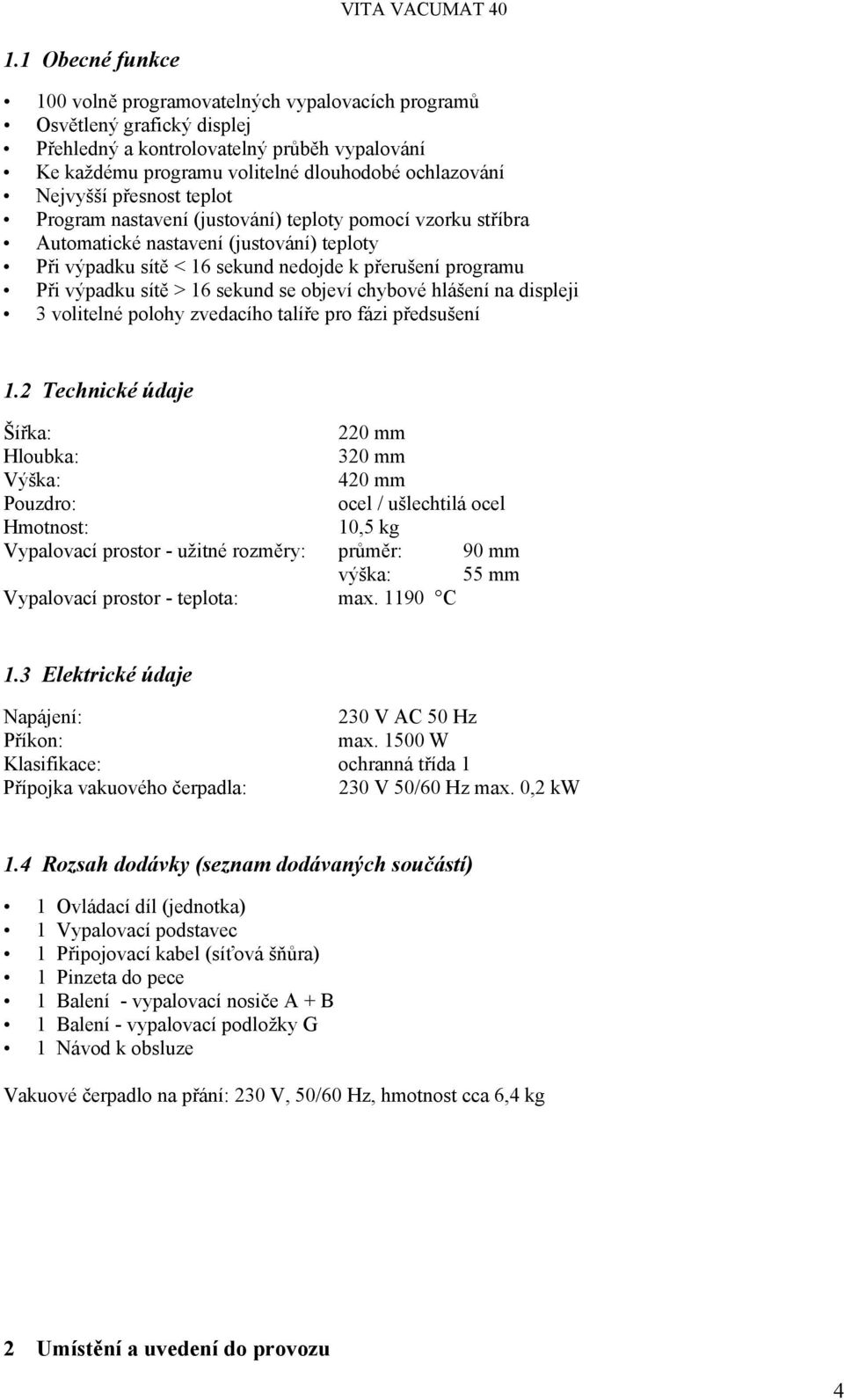 sítě > 16 sekund se objeví chybové hlášení na displeji 3 volitelné polohy zvedacího talíře pro fázi předsušení 1.