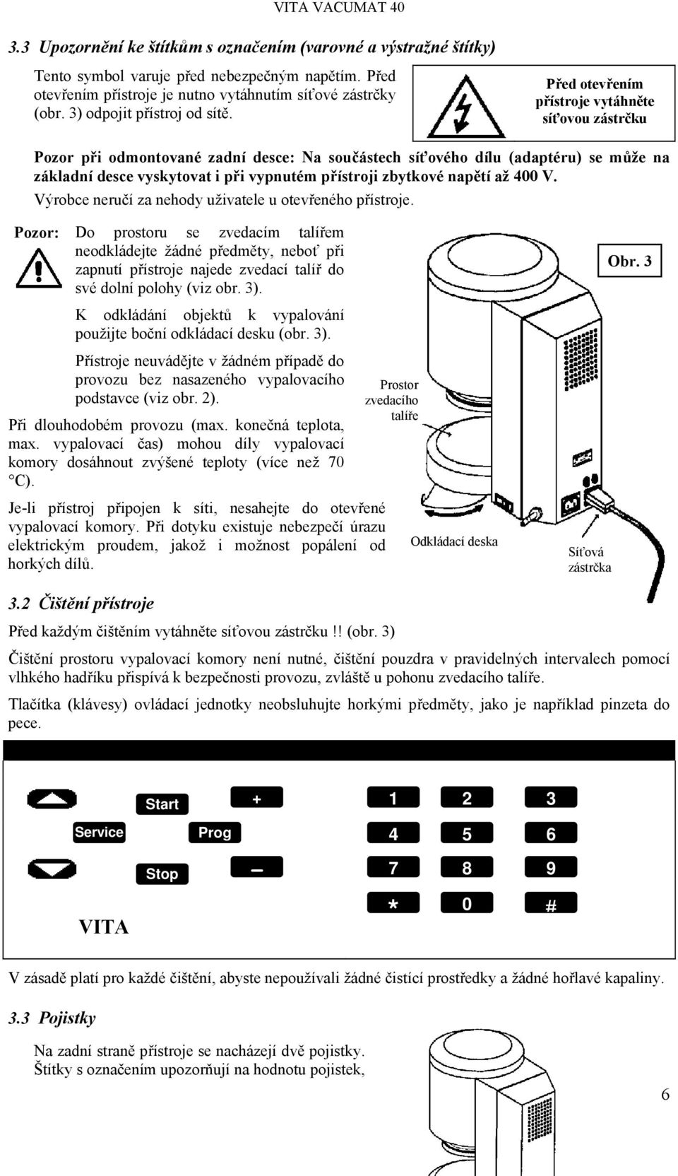 Před otevřením přístroje vytáhněte síťovou zástrčku Pozor při odmontované zadní desce: Na součástech síťového dílu (adaptéru) se může na základní desce vyskytovat i při vypnutém přístroji zbytkové