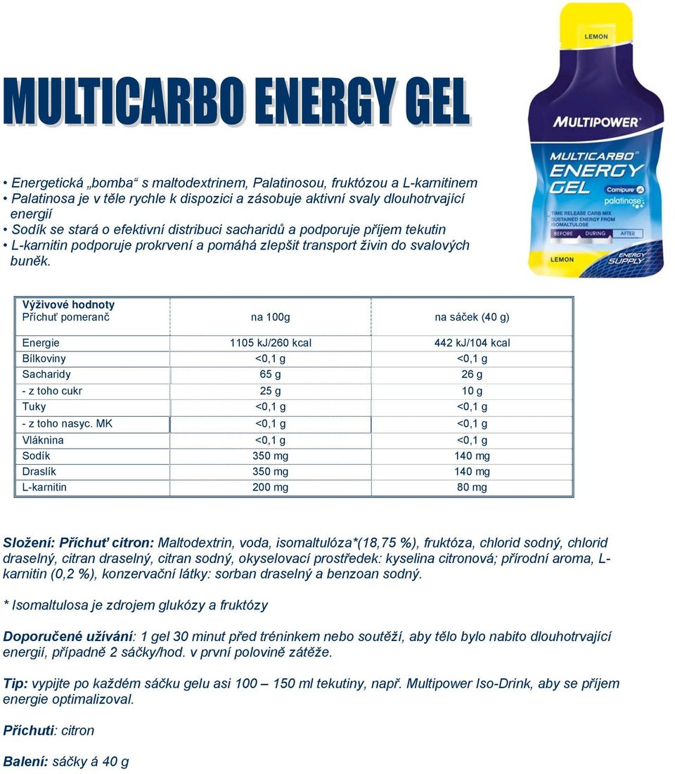 Příchuť pomeranč na 100g na sáček (40 g) Energie 1105 kj/260 kcal 442 kj/104 kcal Bílkoviny <0,1 g <0,1 g Sacharidy 65 g 26 g - z toho cukr 25 g 10 g Tuky <0,1 g <0,1 g - z toho nasyc.