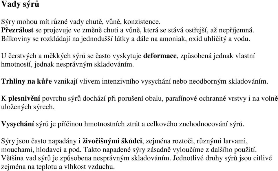 U čerstvých a měkkých sýrů se často vyskytuje deformace, způsobená jednak vlastní hmotností, jednak nesprávným skladováním.