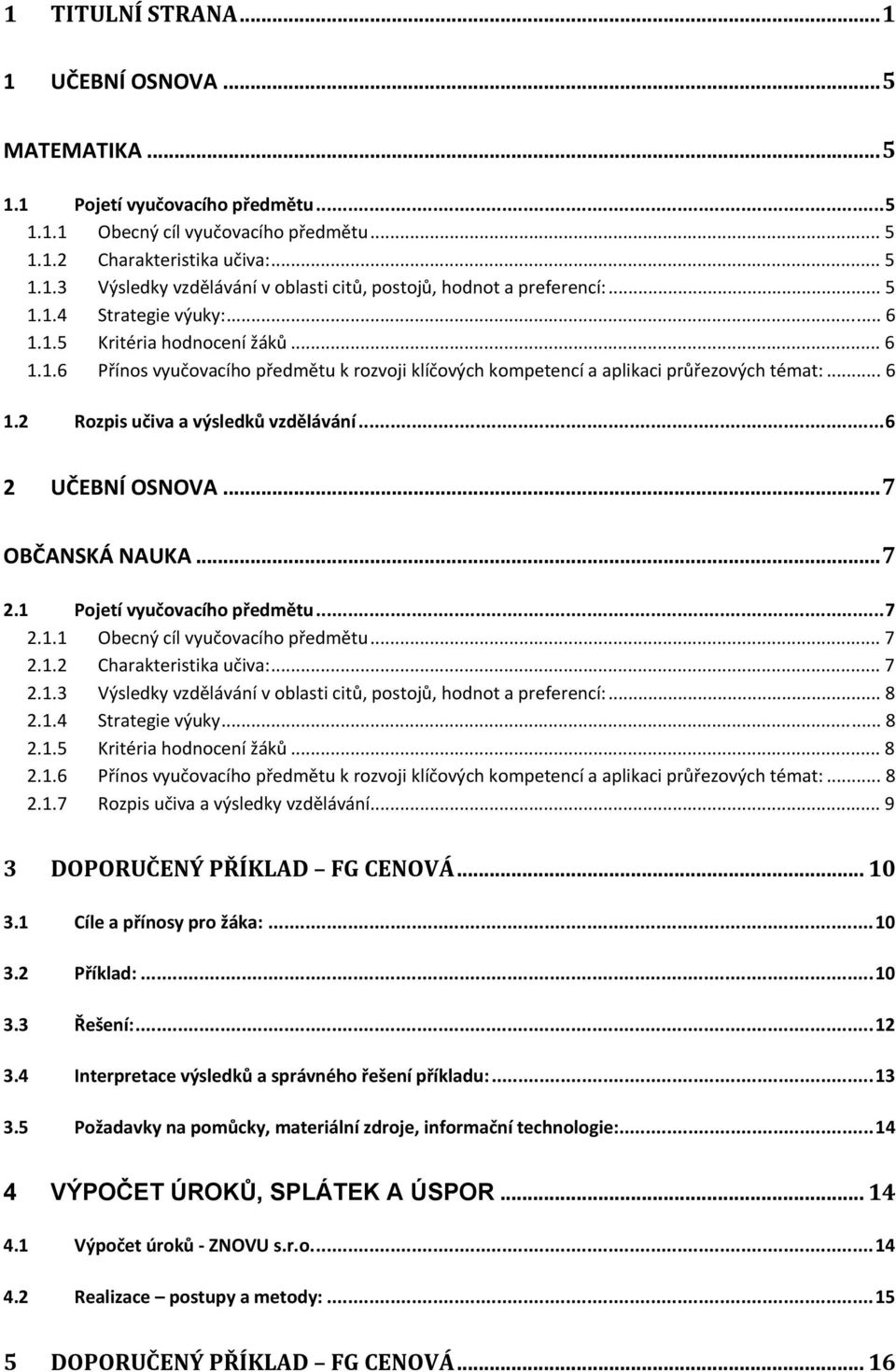 ..6 2 UČEBNÍ OSNOVA...7 OBČANSKÁ NAUKA...7 2.1 Pojetí vyučovacího předmětu...7 2.1.1 Obecný cíl vyučovacího předmětu... 7 2.1.2 Charakteristika učiva:... 7 2.1.3 Výsledky vzdělávání v oblasti citů, postojů, hodnot a preferencí:.