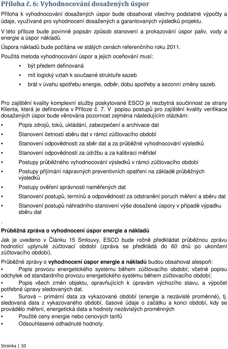 V této příloze bude povinně popsán způsob stanovení a prokazování úspor paliv, vody a energie a úspor nákladů. Úspora nákladů bude počítána ve stálých cenách referenčního roku 2011.