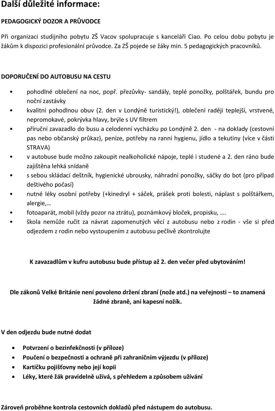 přezůvky- sandály, teplé ponožky, polštářek, bundu pro noční zastávky kvalitní pohodlnou obuv (2. den v Londýně turistický!