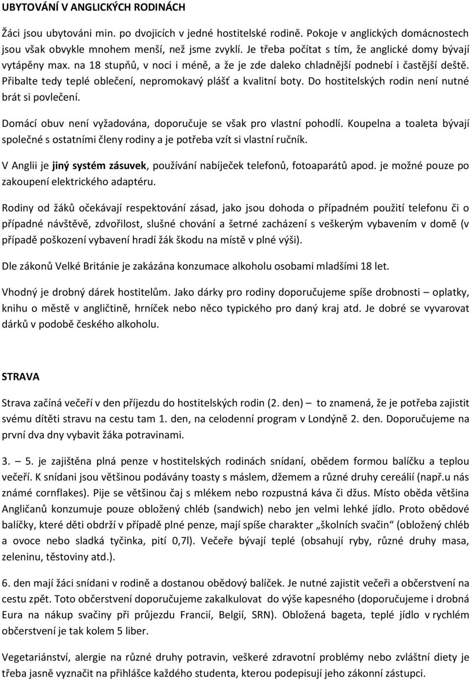 Přibalte tedy teplé oblečení, nepromokavý plášť a kvalitní boty. Do hostitelských rodin není nutné brát si povlečení. Domácí obuv není vyžadována, doporučuje se však pro vlastní pohodlí.