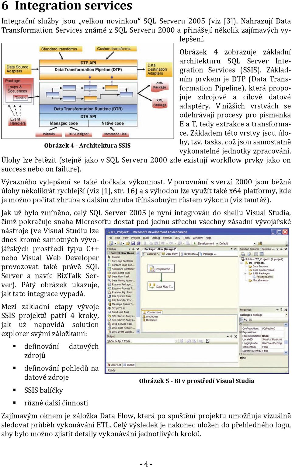 V nižších vrstvách se odehrávají procesy pro písmenka E a T, tedy extrakce a transformace. Základem této vrstvy jsou úlohy, tzv.