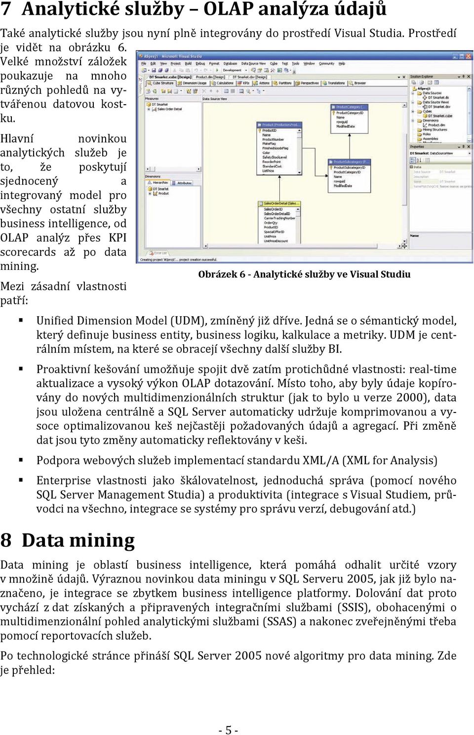 Hlavní novinkou analytických služeb je to, že poskytují sjednocený a integrovaný model pro všechny ostatní služby business intelligence, od OLAP analýz přes KPI scorecards až po data mining.