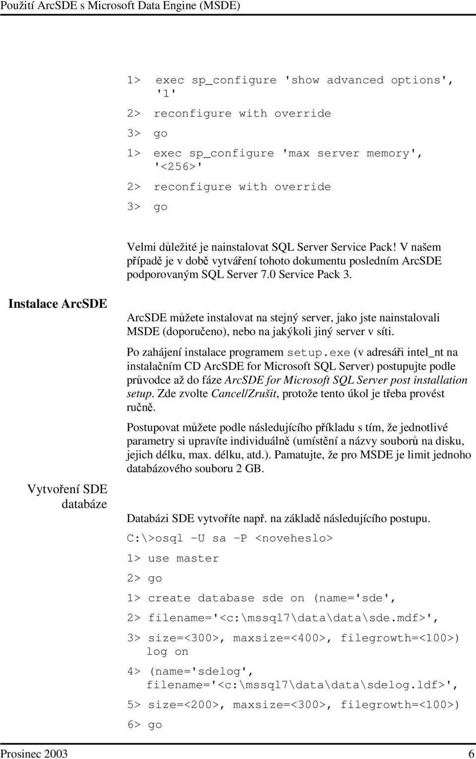 Instalace ArcSDE Vytvoení SDE databáze ArcSDE mžete instalovat na stejný server, jako jste nainstalovali MSDE (doporueno), nebo na jakýkoli jiný server v síti. Po zahájení instalace programem setup.