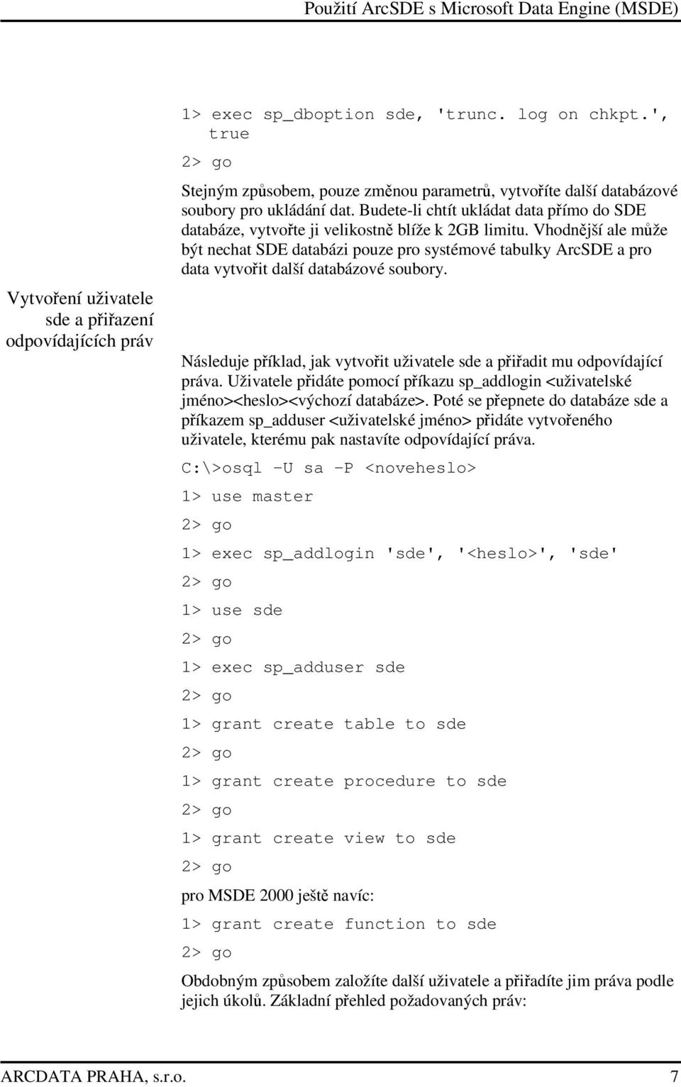 Vhodnjší ale mže být nechat SDE databázi pouze pro systémové tabulky ArcSDE a pro data vytvoit další databázové soubory. Následuje píklad, jak vytvoit uživatele sde a piadit mu odpovídající práva.