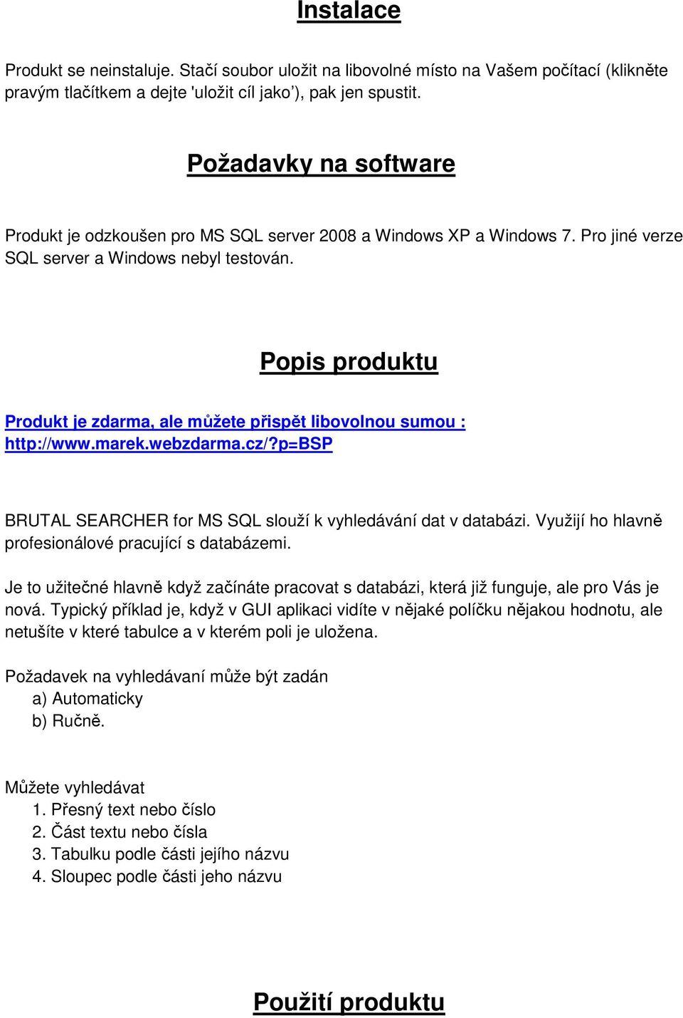 Popis produktu Produkt je zdarma, ale můžete přispět libovolnou sumou : http://www.marek.webzdarma.cz/?p=bsp BRUTAL SEARCHER for MS SQL slouží k vyhledávání dat v databázi.