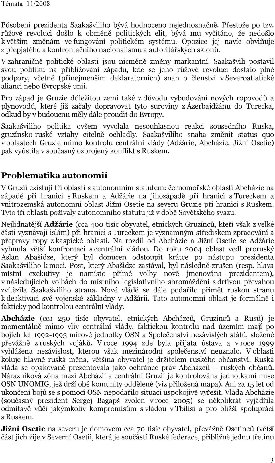 Opozice jej navíc obviňuje z přepjatého a konfrontačního nacionalismu a autoritářských sklonů. V zahraničně politické oblasti jsou nicméně změny markantní.