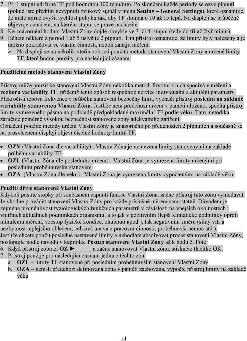 až 15 tepů. Na displeji se průběžně objevuje označení, na kterém stupni se právě nacházíte. 8. Ke znázornění hodnot Vlastní Zóny dojde obvykle ve 3. či 4. stupni (tedy do tří až čtyř minut). 9.