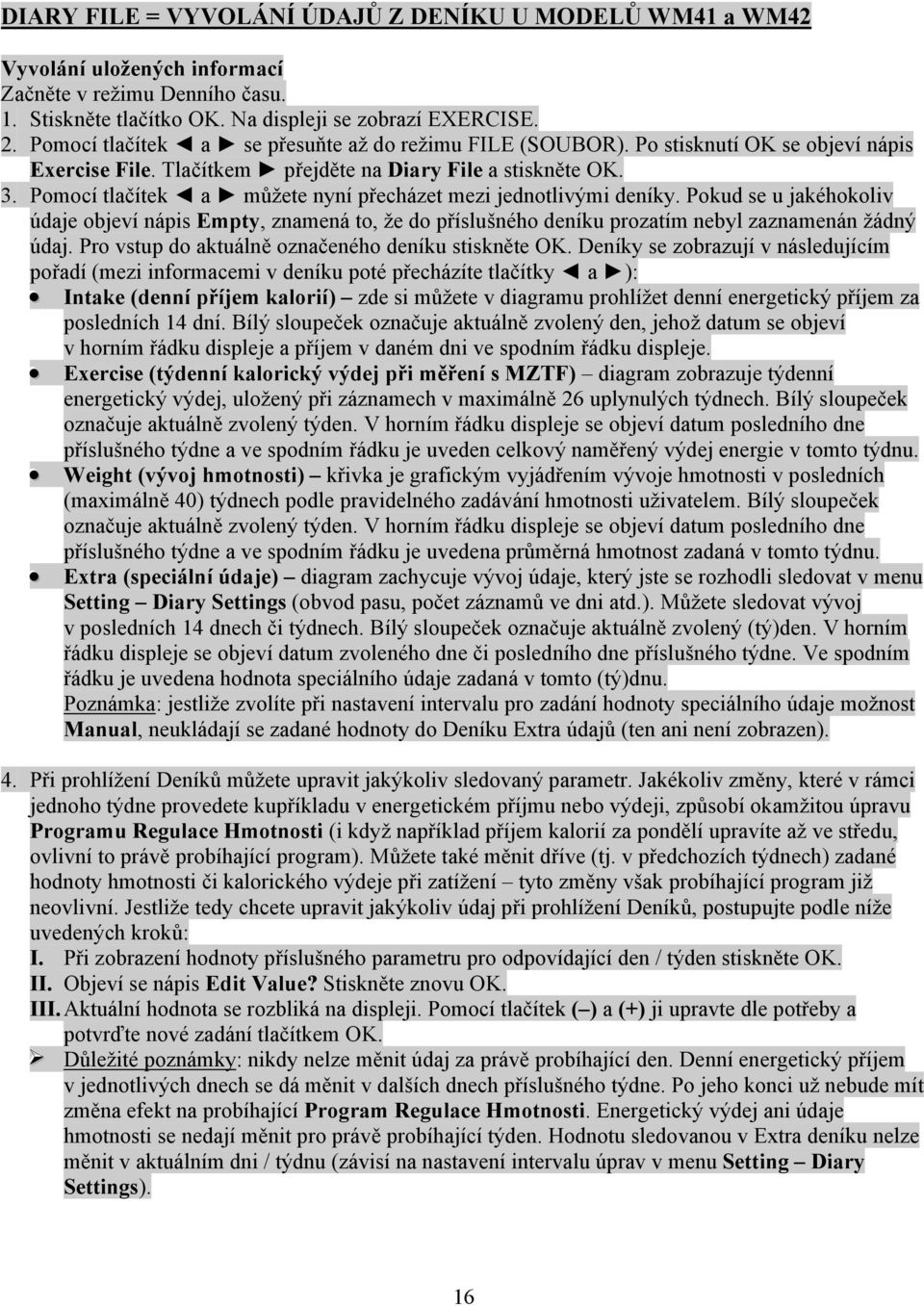 Pomocí tlačítek a můžete nyní přecházet mezi jednotlivými deníky. Pokud se u jakéhokoliv údaje objeví nápis Empty, znamená to, že do příslušného deníku prozatím nebyl zaznamenán žádný údaj.