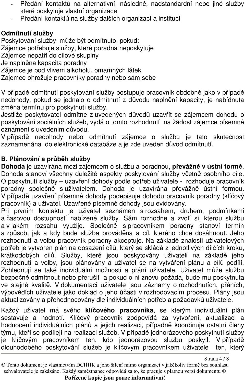 omamných látek Zájemce ohrožuje pracovníky poradny nebo sám sebe V případě odmítnutí poskytování služby postupuje pracovník obdobně jako v případě nedohody, pokud se jednalo o odmítnutí z důvodu