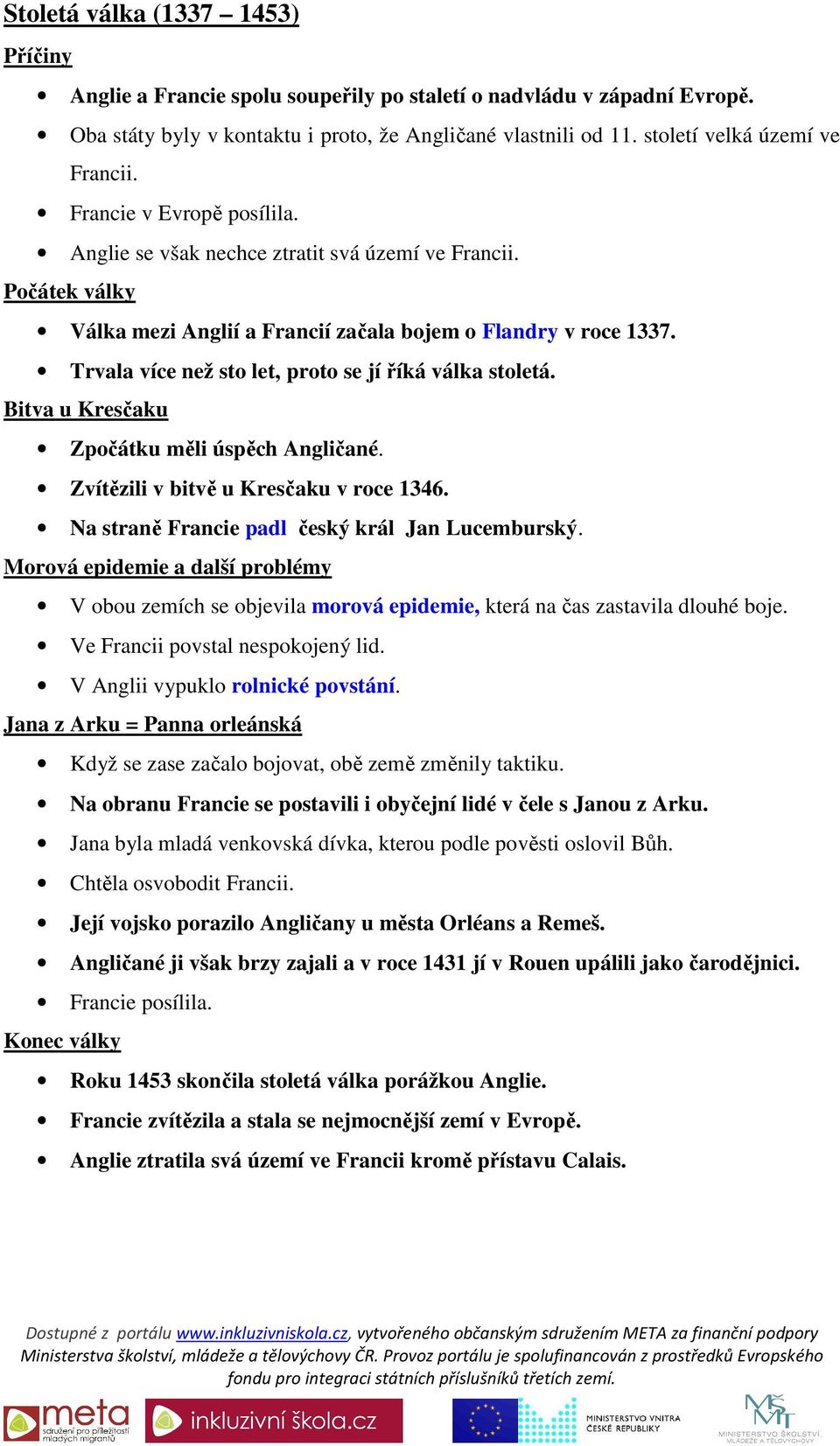 Trvala více než sto let, proto se jí říká válka stoletá. Bitva u Kresčaku Zpočátku měli úspěch Angličané. Zvítězili v bitvě u Kresčaku v roce 1346. Na straně Francie padl český král Jan Lucemburský.