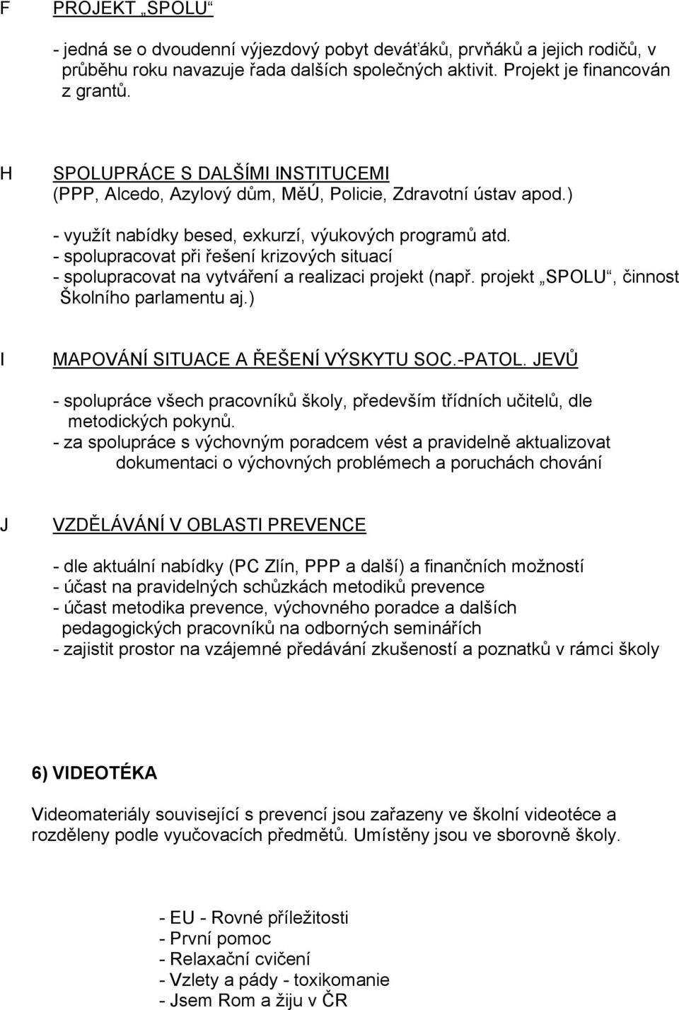 - spolupracovat při řešení krizových situací - spolupracovat na vytváření a realizaci projekt (např. projekt SPOLU, činnost Školního parlamentu aj.) I MAPOVÁNÍ SITUACE A ŘEŠENÍ VÝSKYTU SOC.-PATOL.