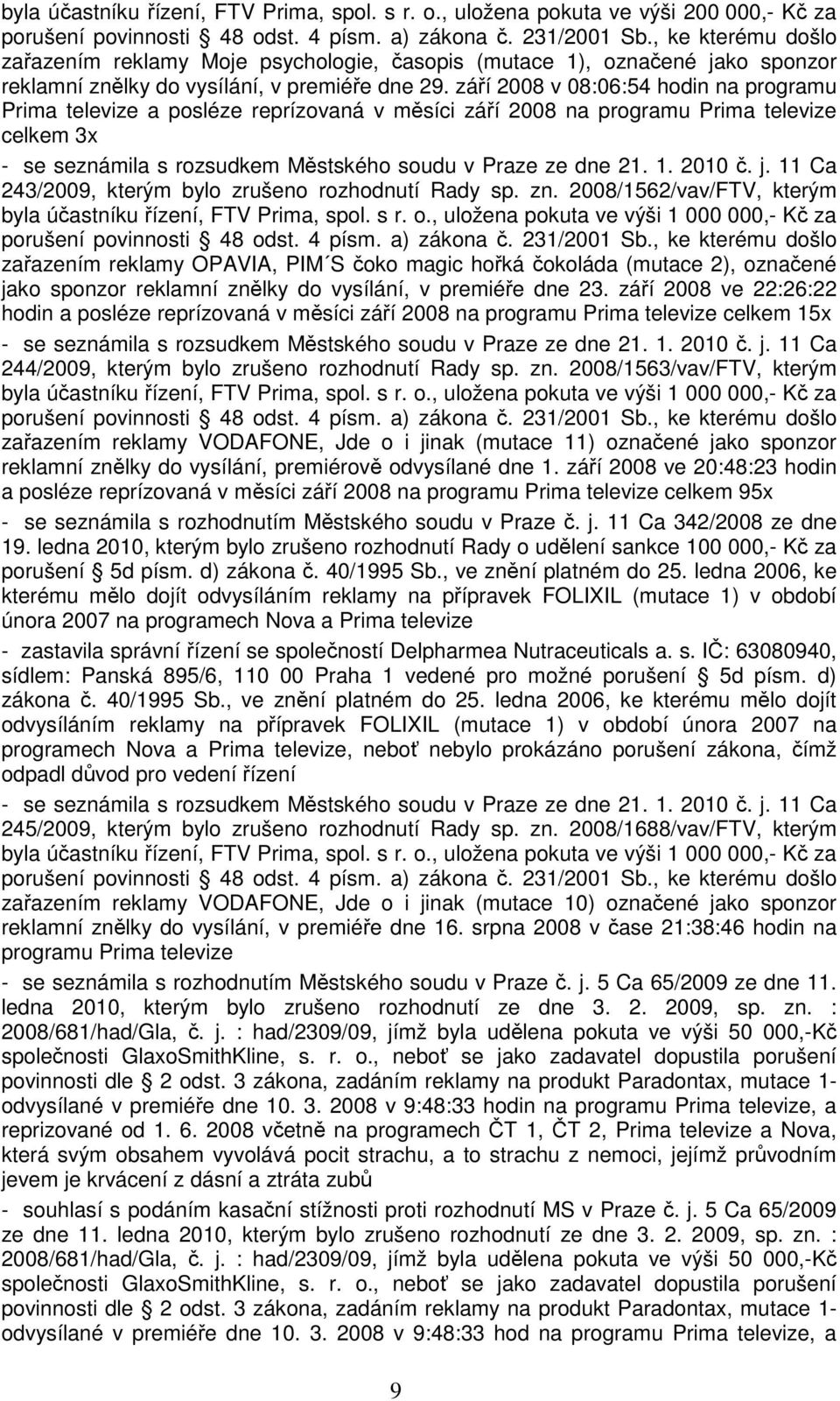 září 2008 v 08:06:54 hodin na programu Prima televize a posléze reprízovaná v měsíci září 2008 na programu Prima televize celkem 3x - se seznámila s rozsudkem Městského soudu v Praze ze dne 21. 1.