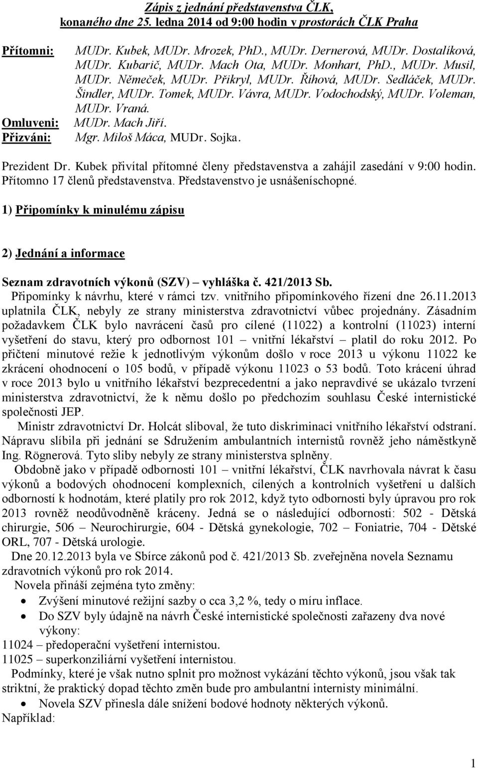 Vodochodský, MUDr. Voleman, MUDr. Vraná. MUDr. Mach Jiří. Mgr. Miloš Máca, MUDr. Sojka. Prezident Dr. Kubek přivítal přítomné členy představenstva a zahájil zasedání v 9:00 hodin.