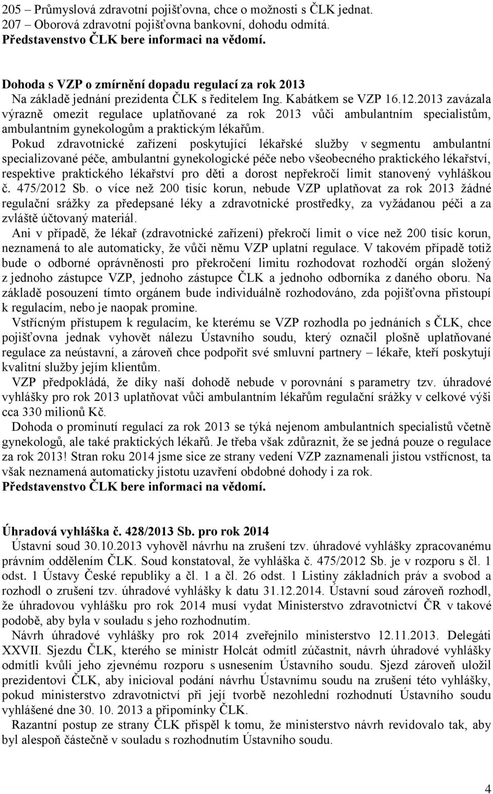 2013 zavázala výrazně omezit regulace uplatňované za rok 2013 vůči ambulantním specialistům, ambulantním gynekologům a praktickým lékařům.