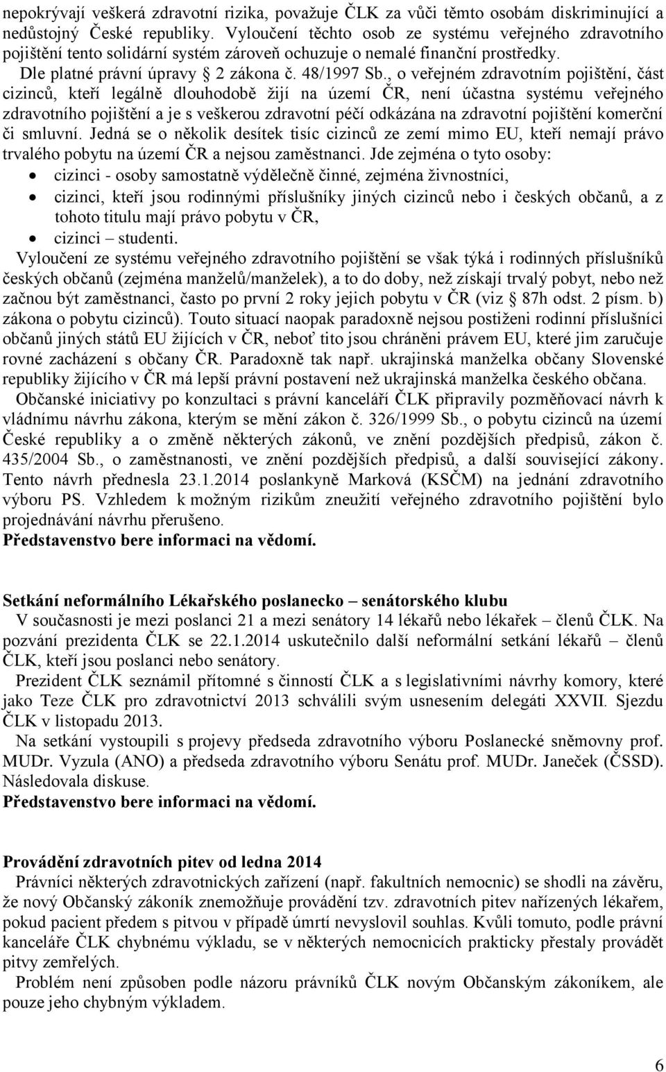 , o veřejném zdravotním pojištění, část cizinců, kteří legálně dlouhodobě žijí na území ČR, není účastna systému veřejného zdravotního pojištění a je s veškerou zdravotní péčí odkázána na zdravotní
