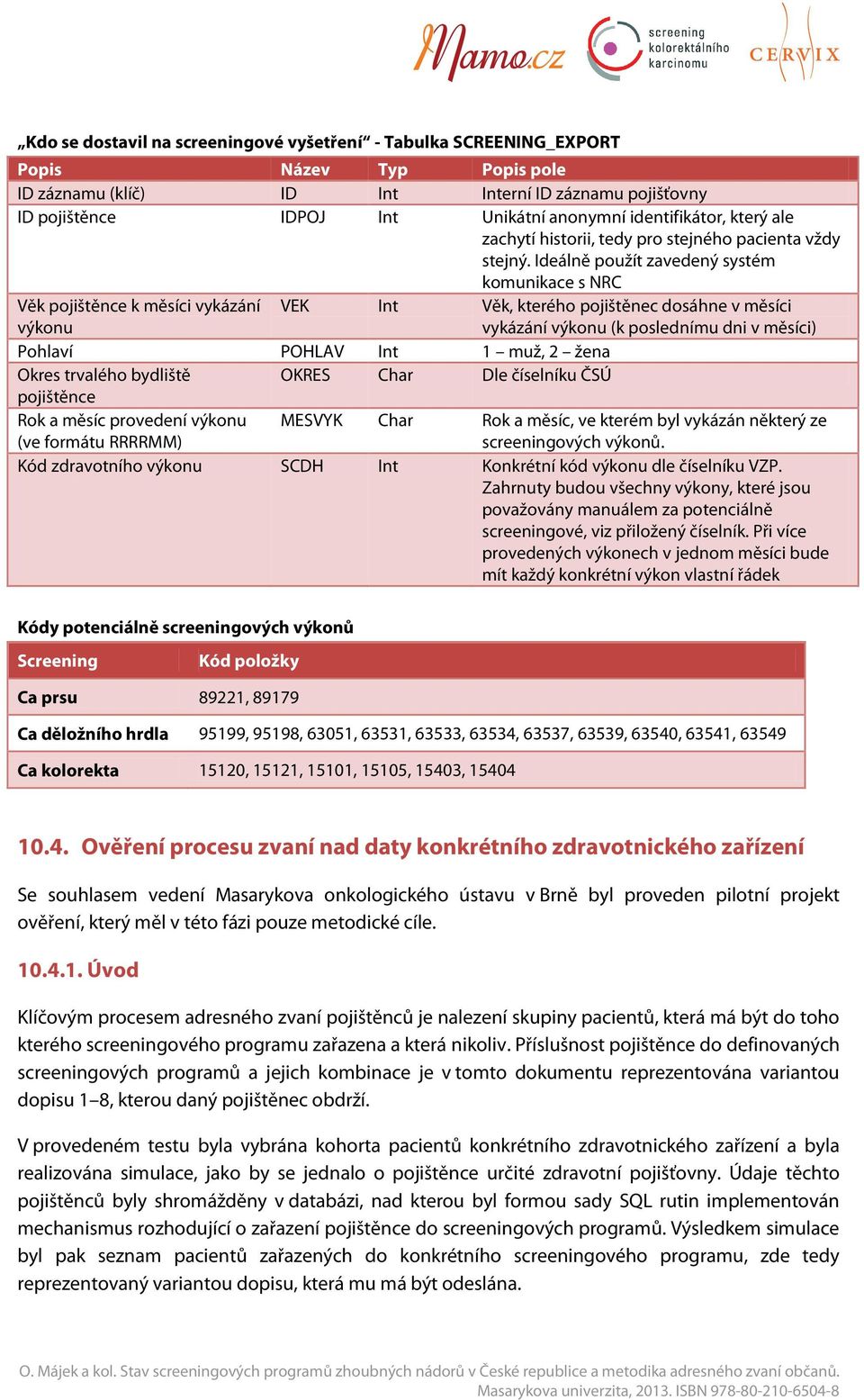 Ideálně použít zavedený systém komunikace s NRC Věk pojištěnce k měsíci vykázání výkonu VEK Int Věk, kterého pojištěc dosáh v měsíci vykázání výkonu (k poslednímu dni v měsíci) Pohlaví POHLAV Int 1