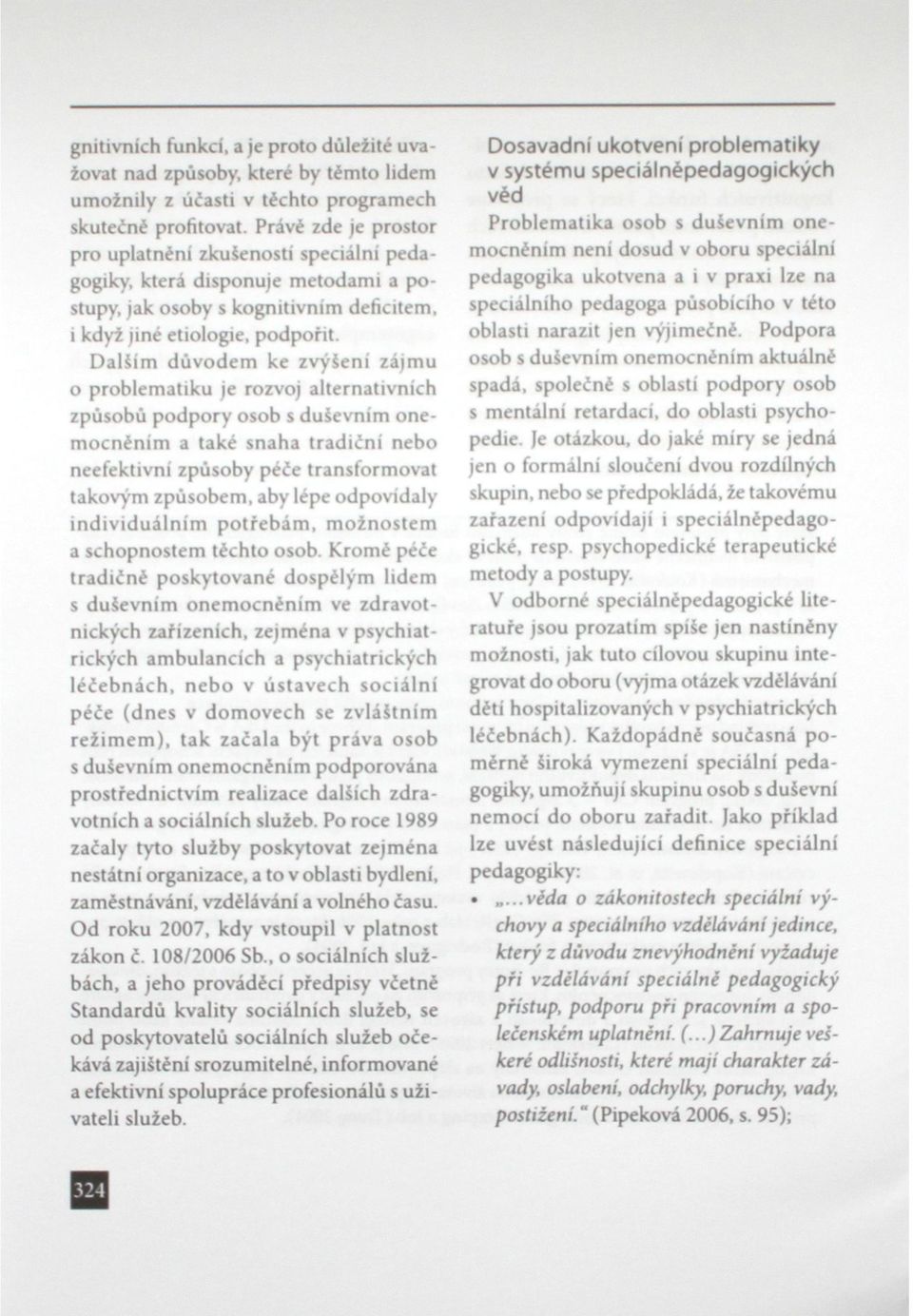 Dalším důvodem ke zvýšení zájmu o problematiku je rozvoj alternativních způsobů podpory osob s duševním onemocněním a také snaha tradiční nebo neefektivní způsoby péče transformovat takovým způsobem,