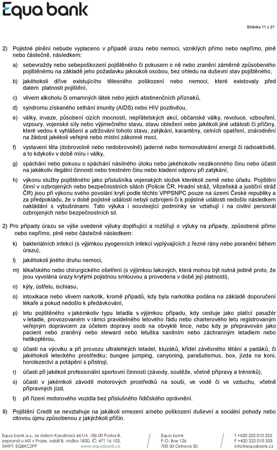 které existovaly před datem platnosti pojištění, c) vlivem alkoholu či omamných látek nebo jejich abstinenčních příznaků, d) syndromu získaného selhání imunity (AIDS) nebo HIV pozitivitou, e) války,