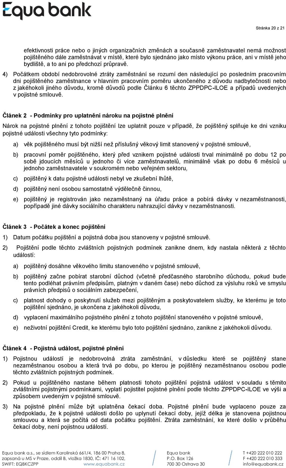 4) Počátkem období nedobrovolné ztráty zaměstnání se rozumí den následující po posledním pracovním dni pojištěného zaměstnance v hlavním pracovním poměru ukončeného z důvodu nadbytečnosti nebo z