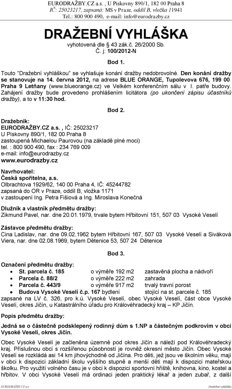 Zahájení dražby bude provedeno prohlášením licitátora (po ukončení zápisu účastníků dražby), a to v 11:30 hod. Bod 2.