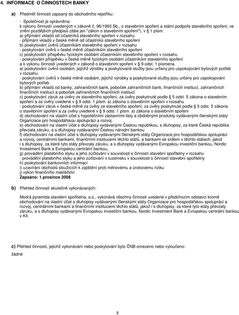 a) přijímání vkladů od účastníků stavebního spoření v rozsahu - přijímání vkladů v české měně od účastníků stavebního spoření b) poskytování úvěrů účastníkům stavebního spoření v rozsahu -