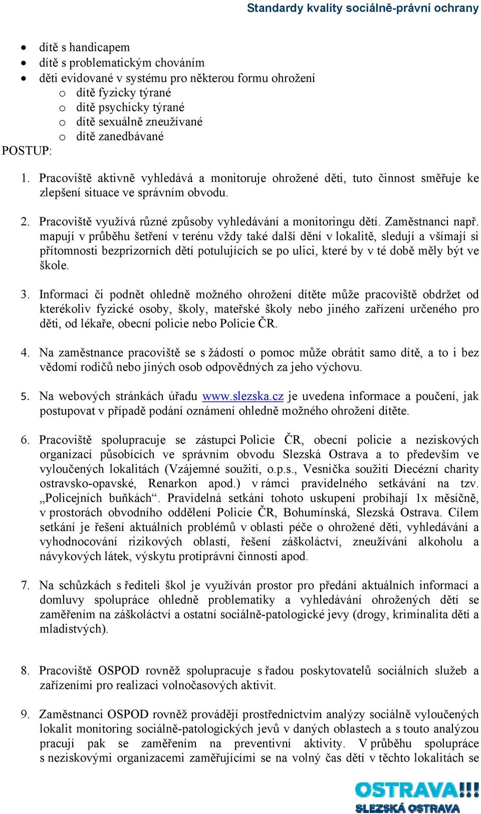 Zaměstnanci např. mapují v průběhu šetření v terénu vždy také další dění v lokalitě, sledují a všímají si přítomnosti bezprizorních dětí potulujících se po ulici, které by v té době měly být ve škole.