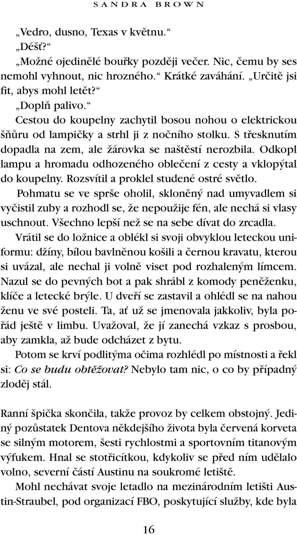 Odkopl lampu a hromadu odhozeného obleãení z cesty a vklop tal do koupelny. Rozsvítil a proklel studené ostré svûtlo.