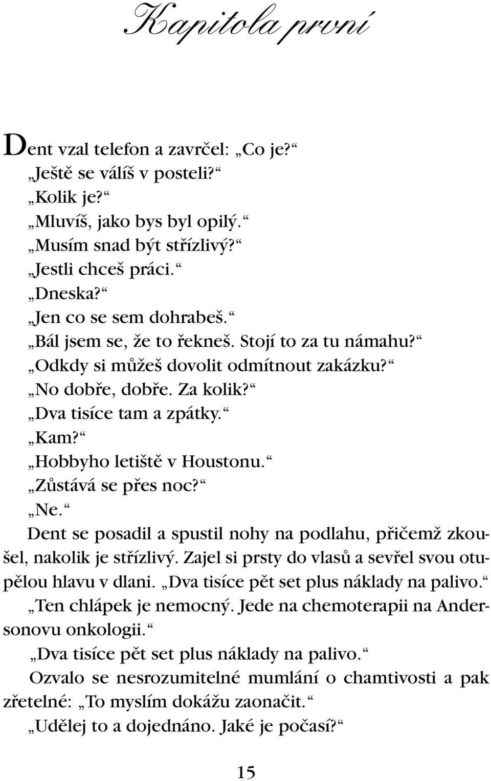 Ne. Dent se posadil a spustil nohy na podlahu, pfiiãemï zkou- el, nakolik je stfiízliv. Zajel si prsty do vlasû a sevfiel svou otupûlou hlavu v dlani. Dva tisíce pût set plus náklady na palivo.