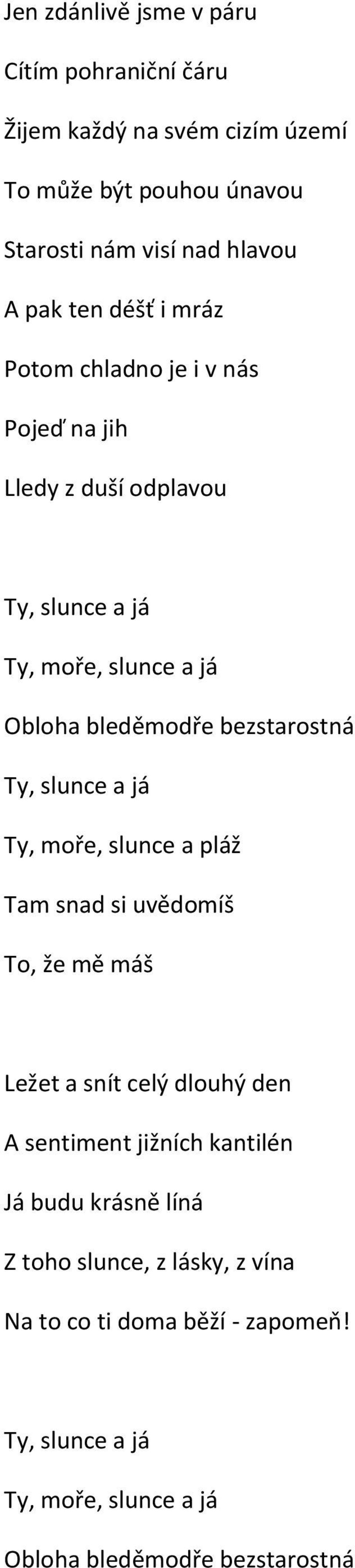 bezstarostná Ty, slunce a já Ty, moře, slunce a pláž Tam snad si uvědomíš To, že mě máš Ležet a snít celý dlouhý den A sentiment jižních