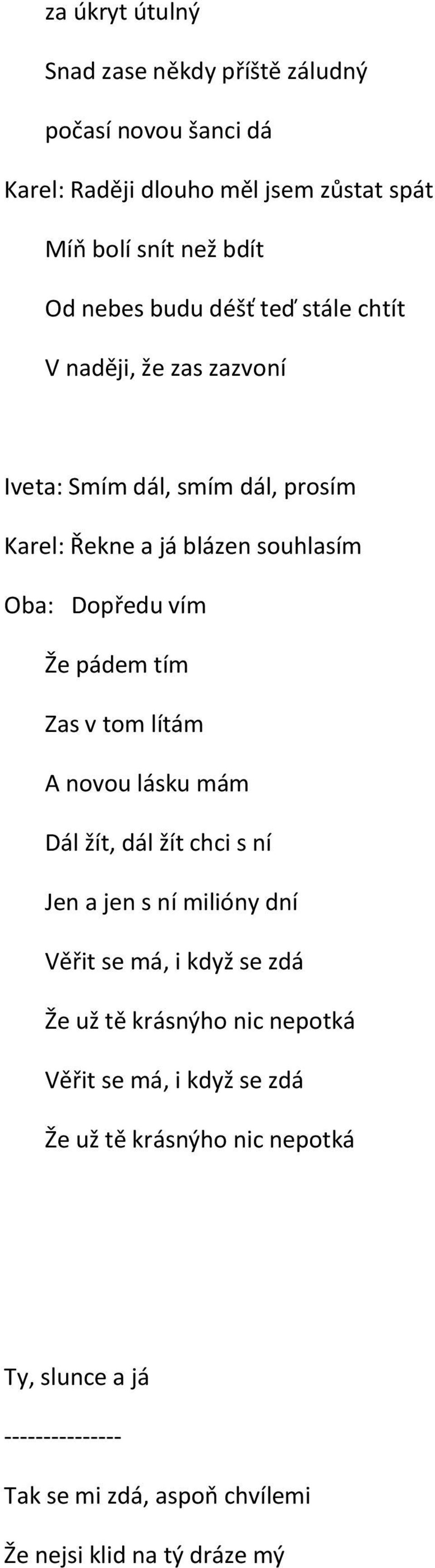 tím Zas v tom lítám A novou lásku mám Dál žít, dál žít chci s ní Jen a jen s ní milióny dní Věřit se má, i když se zdá Že už tě krásnýho nic