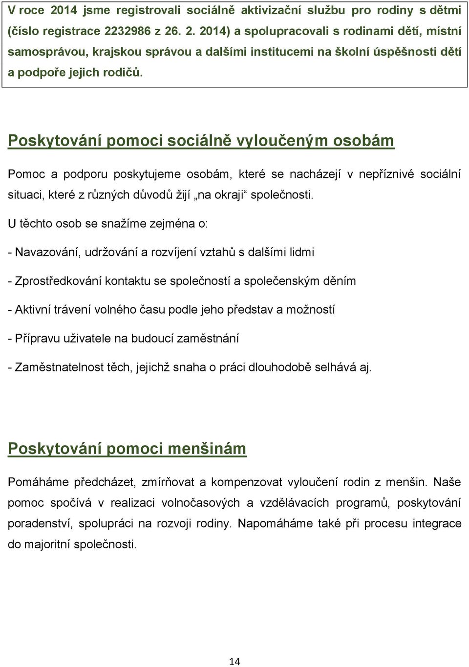 U těchto osob se snažíme zejména o: - Navazování, udržování a rozvíjení vztahů s dalšími lidmi - Zprostředkování kontaktu se společností a společenským děním - Aktivní trávení volného času podle jeho