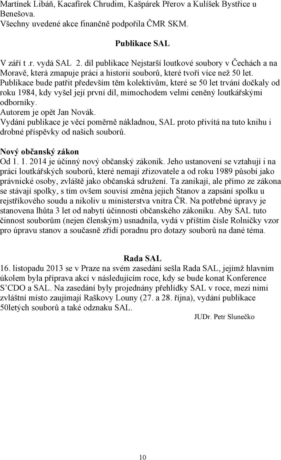 Publikace bude patřit především těm kolektivům, které se 50 let trvání dočkaly od roku 1984, kdy vyšel její první díl, mimochodem velmi ceněný loutkářskými odborníky. Autorem je opět Jan Novák.