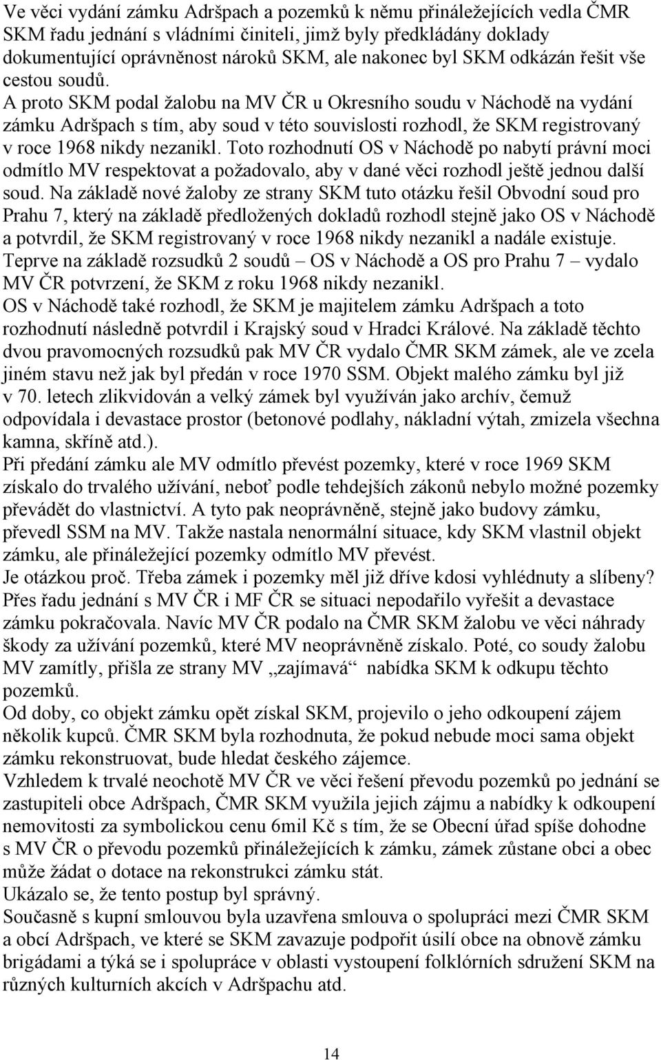 A proto SKM podal žalobu na MV ČR u Okresního soudu v Náchodě na vydání zámku Adršpach s tím, aby soud v této souvislosti rozhodl, že SKM registrovaný v roce 1968 nikdy nezanikl.