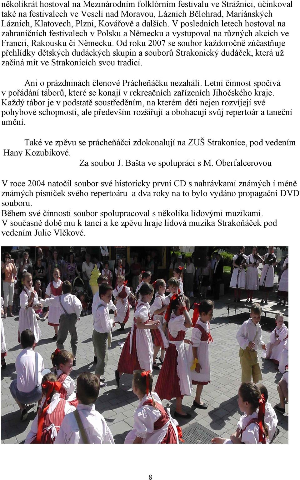 Od roku 2007 se soubor každoročně zúčastňuje přehlídky dětských dudáckých skupin a souborů Strakonický dudáček, která už začíná mít ve Strakonicích svou tradici.
