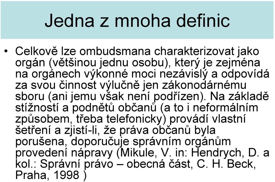 Na základě stížností a podnětů občanů (a to i neformálním způsobem, třeba telefonicky) provádí vlastní šetření a zjistí-li, že