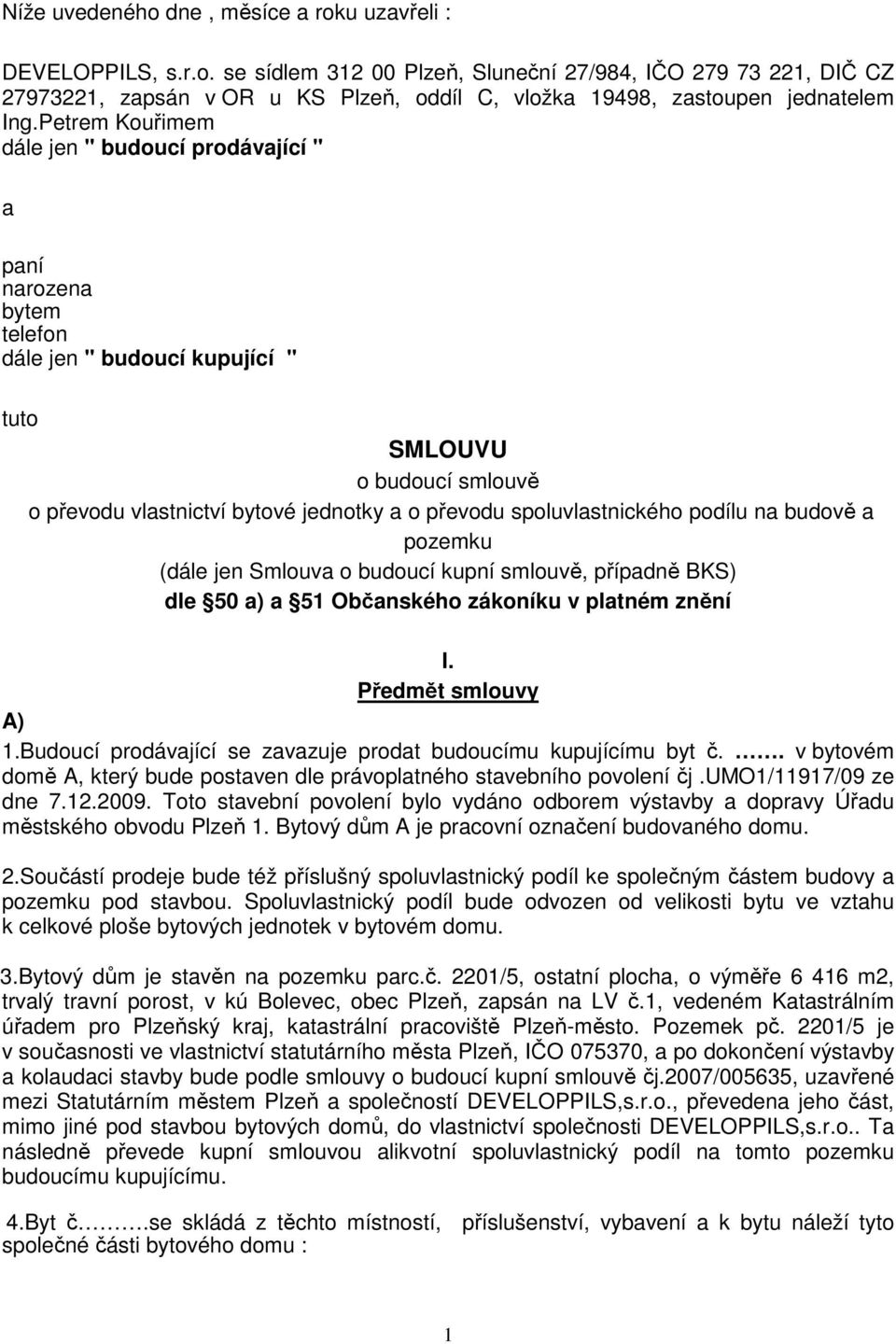 spoluvlastnického podílu na budově a pozemku (dále jen Smlouva o budoucí kupní smlouvě, případně BKS) dle 50 a) a 51 Občanského zákoníku v platném znění I. Předmět smlouvy A) 1.