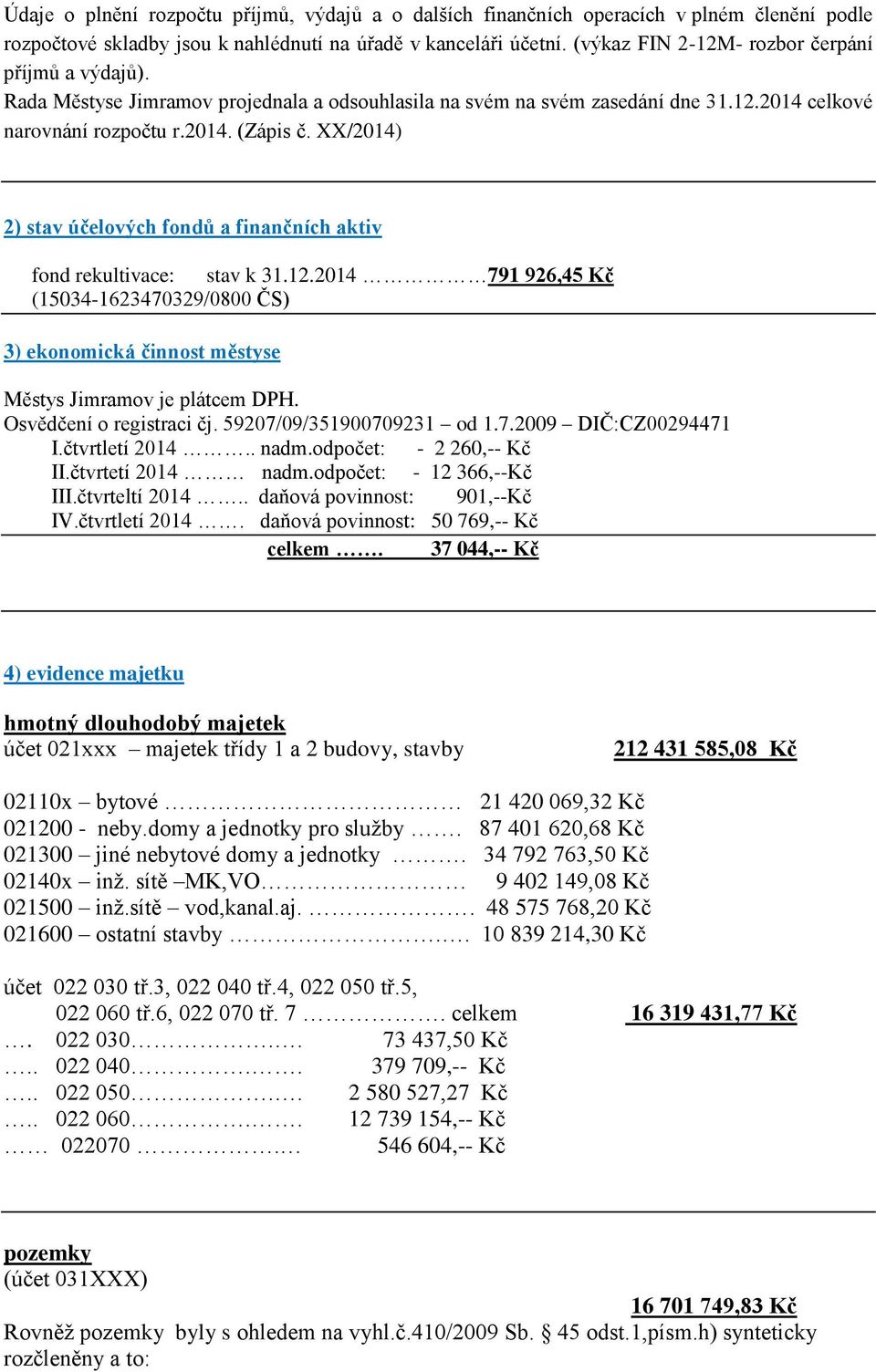 XX/2014) 2) stav účelových fondů a finančních aktiv fond rekultivace: stav k 31.12.2014 791 926,45 Kč (15034-1623470329/0800 ČS) 3) ekonomická činnost městyse Městys Jimramov je plátcem DPH.