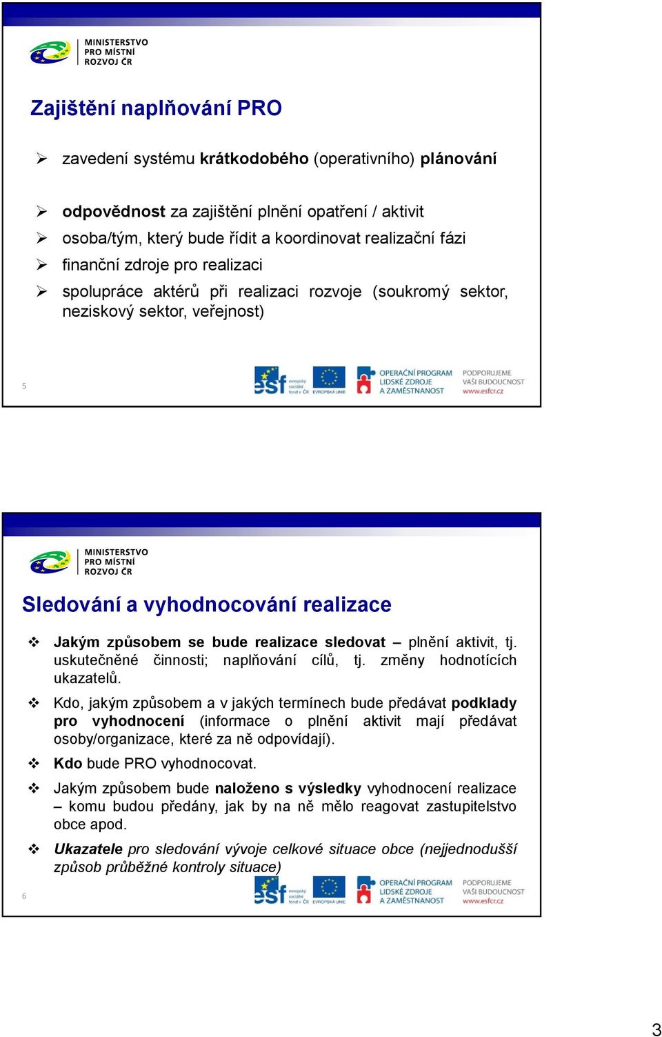 aktivit, tj. uskutečněné činnosti; naplňování cílů, tj. změny hodnotících ukazatelů.