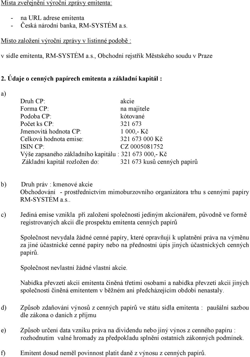 000 Kč ISIN CP: CZ 0005081752 Výše zapsaného základního kapitálu : 321 673 000,- Kč Základní kapitál rozloţen do: 321 673 kusů cenných papírů b) Druh práv : kmenové akcie Obchodování -