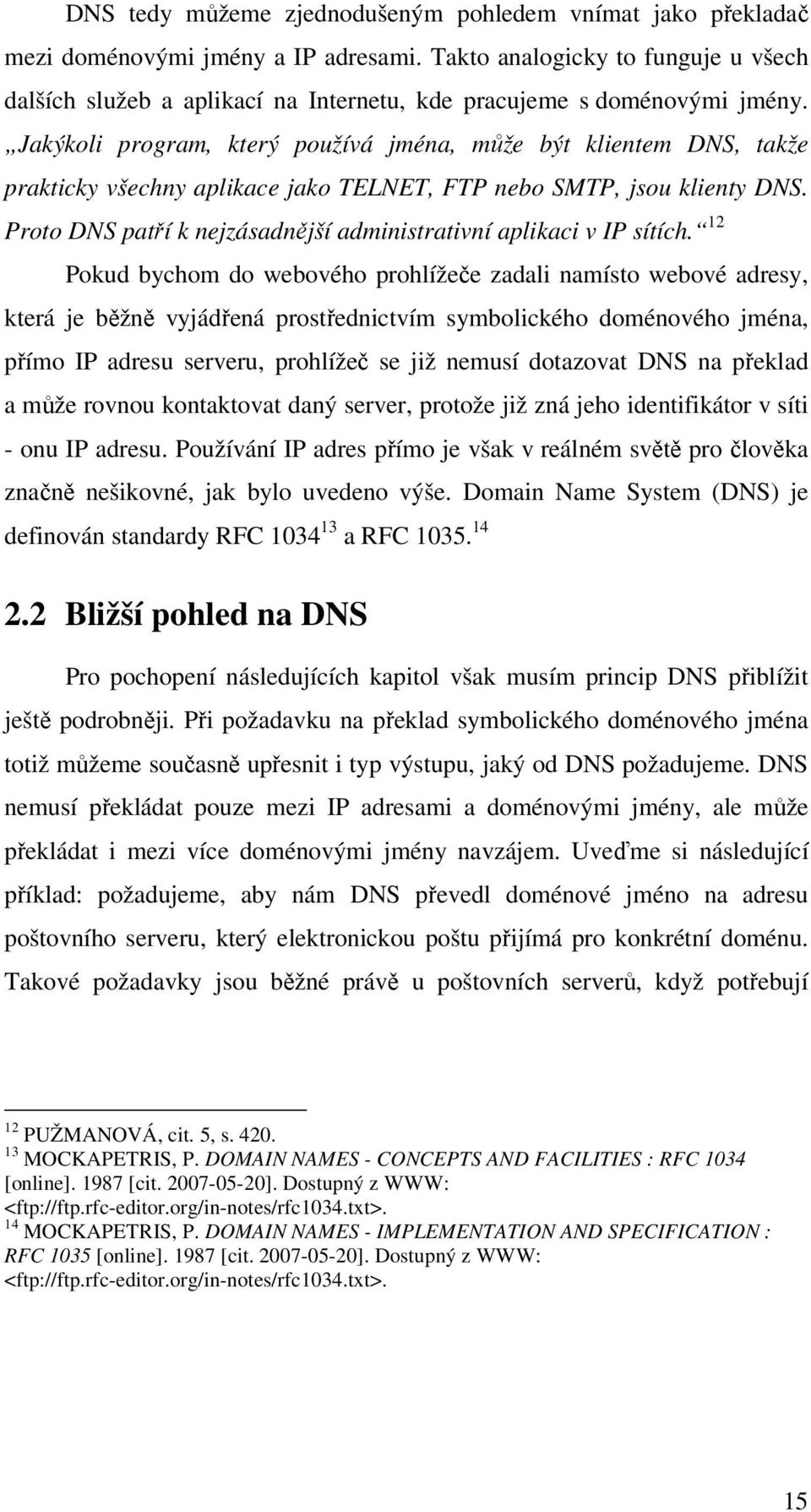 Jakýkoli program, který používá jména, může být klientem DNS, takže prakticky všechny aplikace jako TELNET, FTP nebo SMTP, jsou klienty DNS.