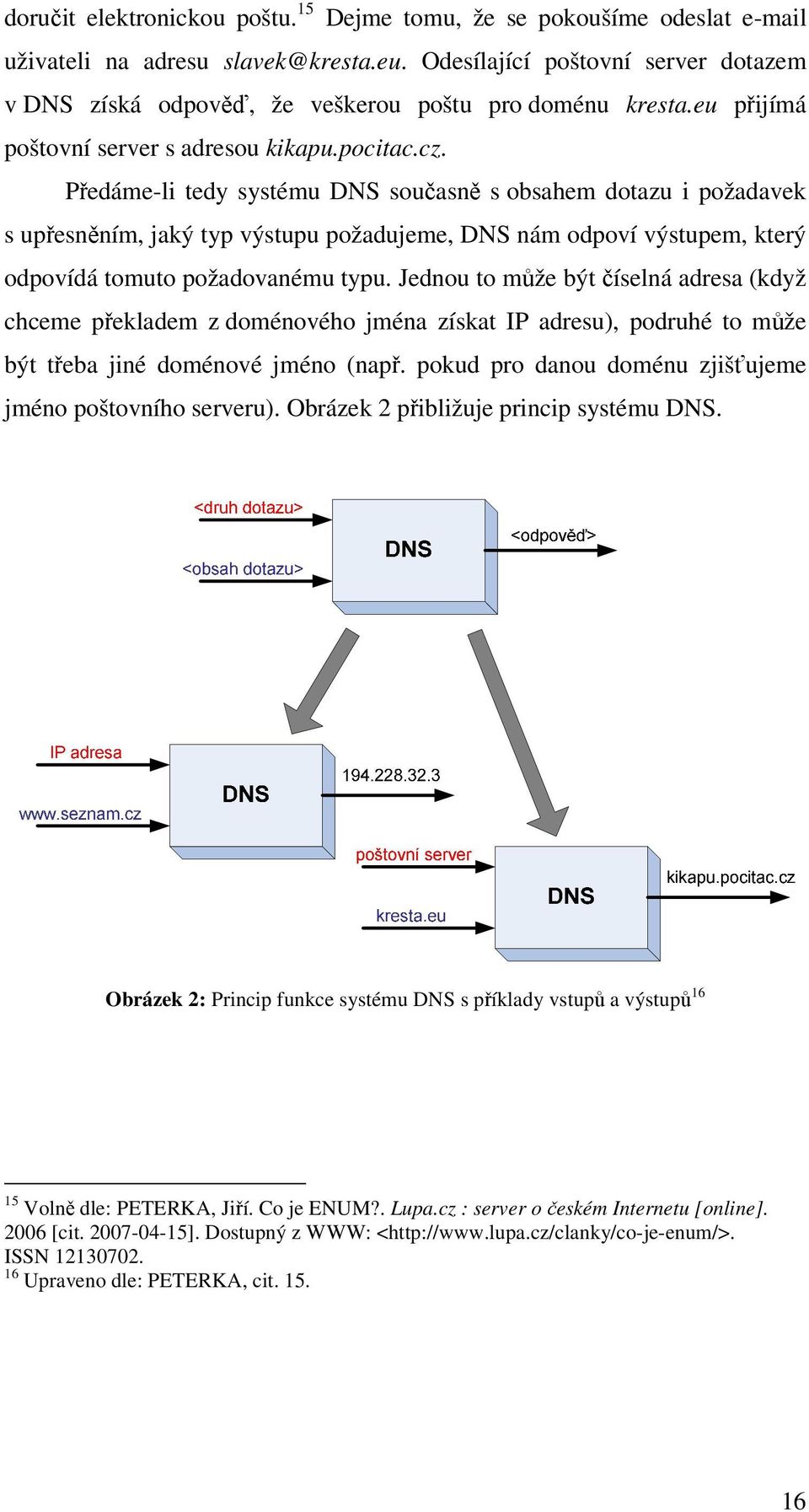 Předáme-li tedy systému DNS současně s obsahem dotazu i požadavek s upřesněním, jaký typ výstupu požadujeme, DNS nám odpoví výstupem, který odpovídá tomuto požadovanému typu.