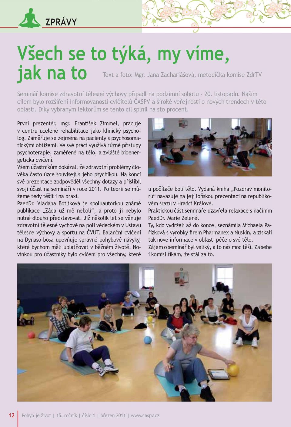 František Zimmel, pracuje v centru ucelené rehabilitace jako klinický psycholog. Zaměřuje se zejména na pacienty s psychosomatickými obtížemi.