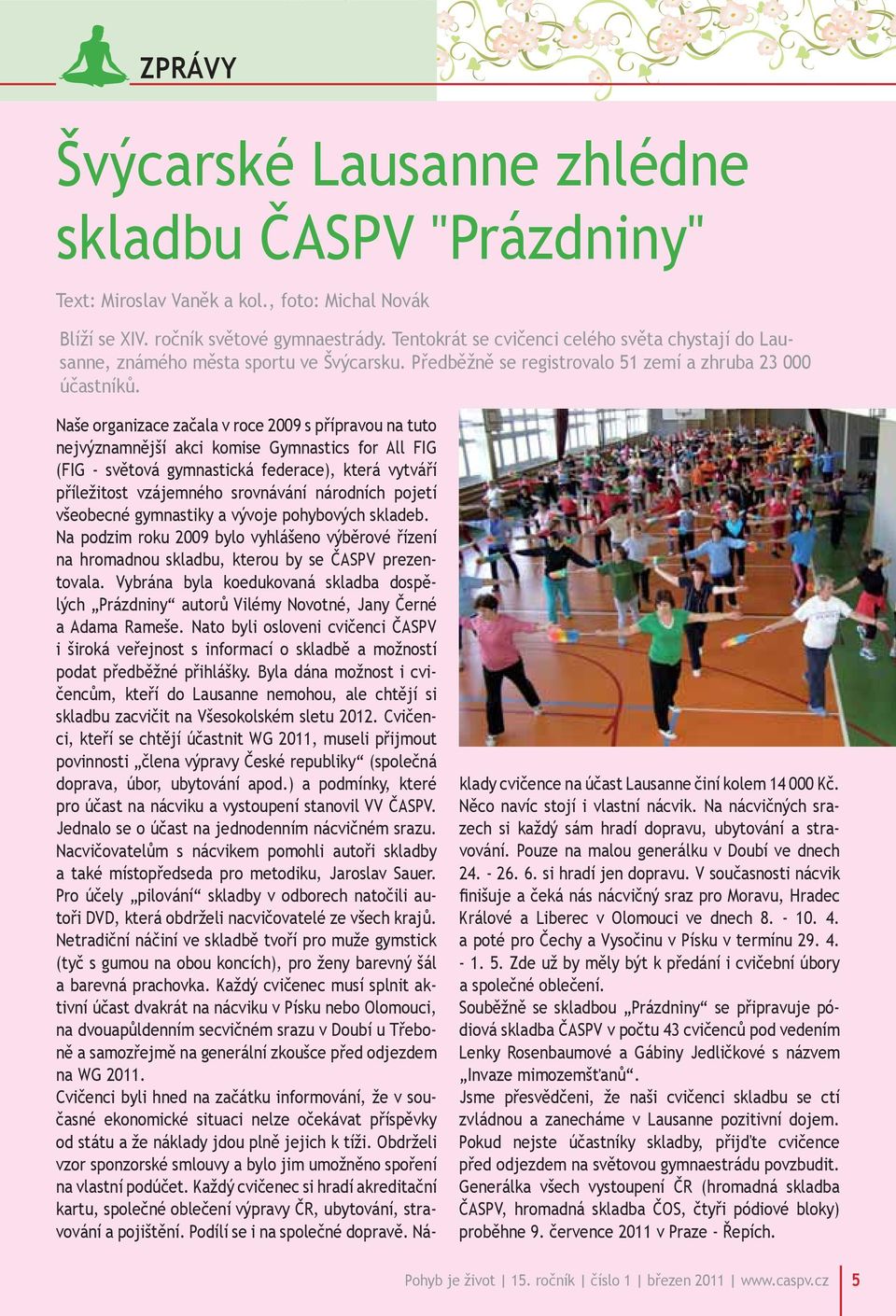 Naše organizace začala v roce 2009 s přípravou na tuto nejvýznamnější akci komise Gymnastics for All FIG (FIG - světová gymnastická federace), která vytváří příležitost vzájemného srovnávání